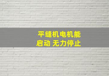 平缝机电机能启动 无力停止